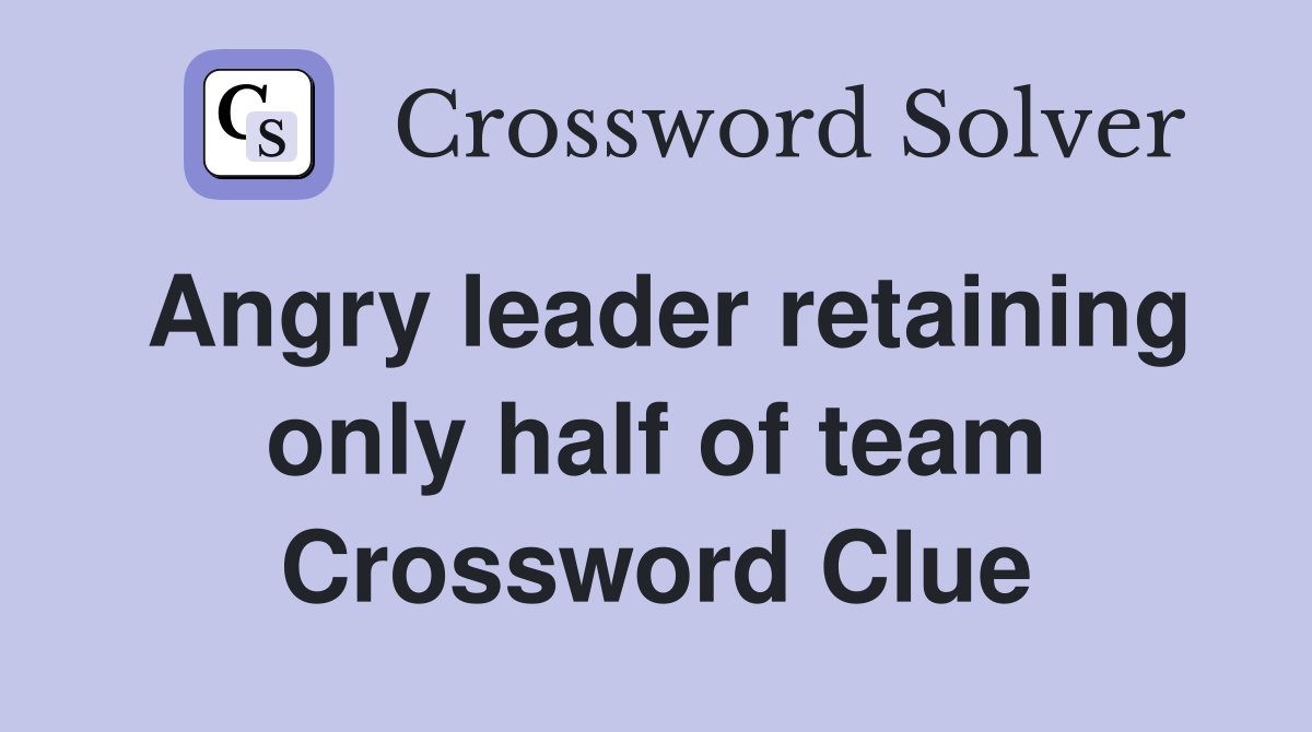 Angry leader retaining only half of team Crossword Clue