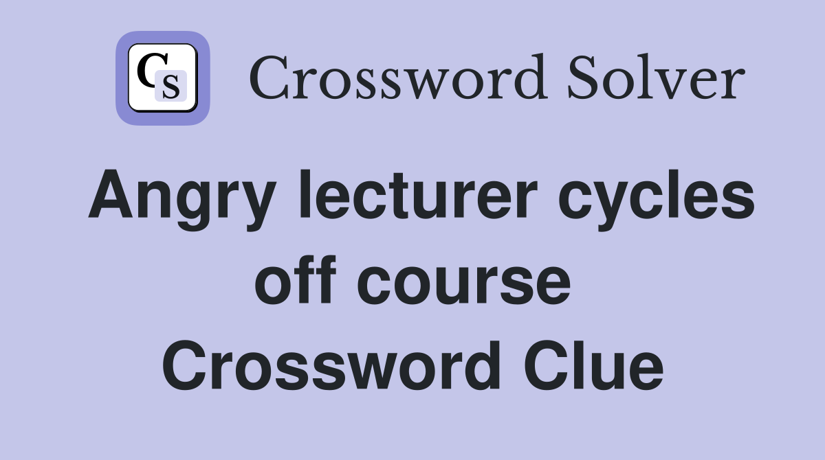 Angry lecturer cycles off course Crossword Clue