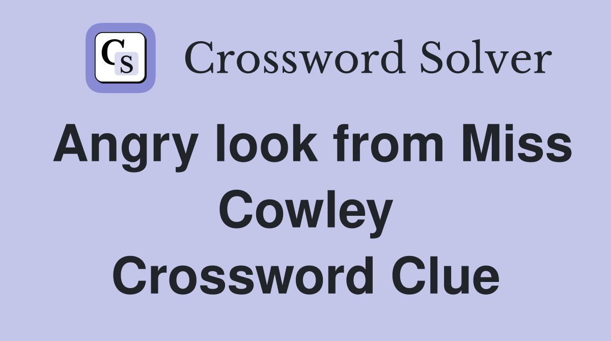 Angry look from Miss Cowley Crossword Clue
