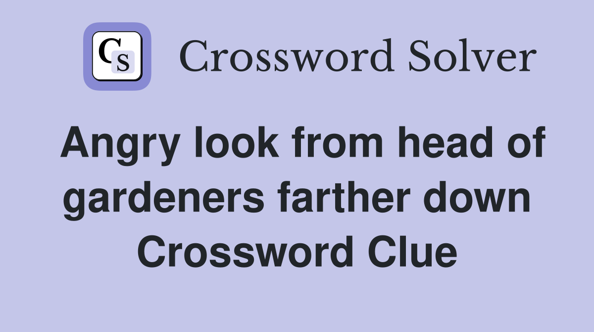 Angry look from head of gardeners farther down Crossword Clue