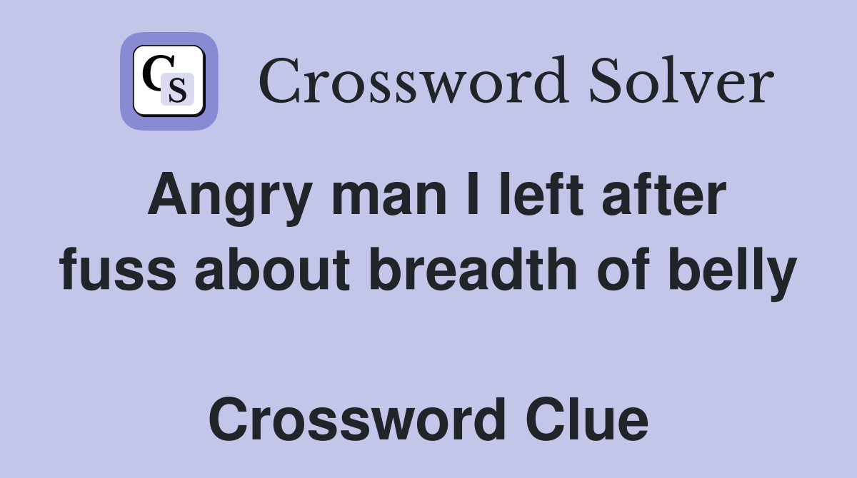 Angry man I left after fuss about breadth of belly  Crossword Clue