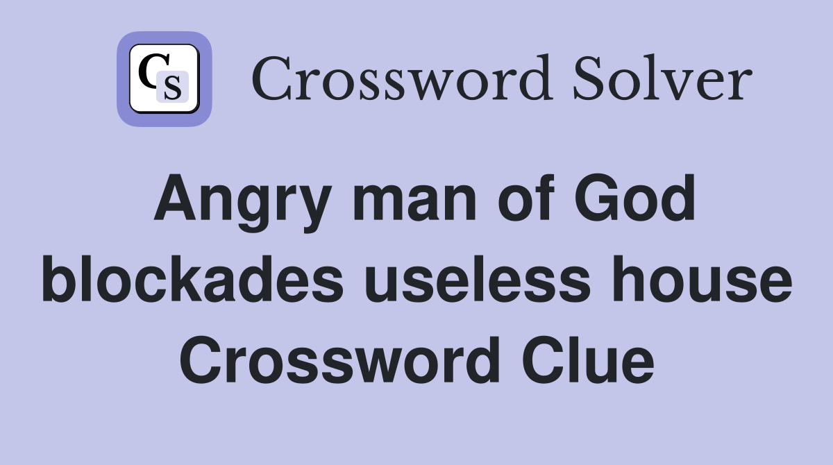 Angry man of God blockades useless house Crossword Clue