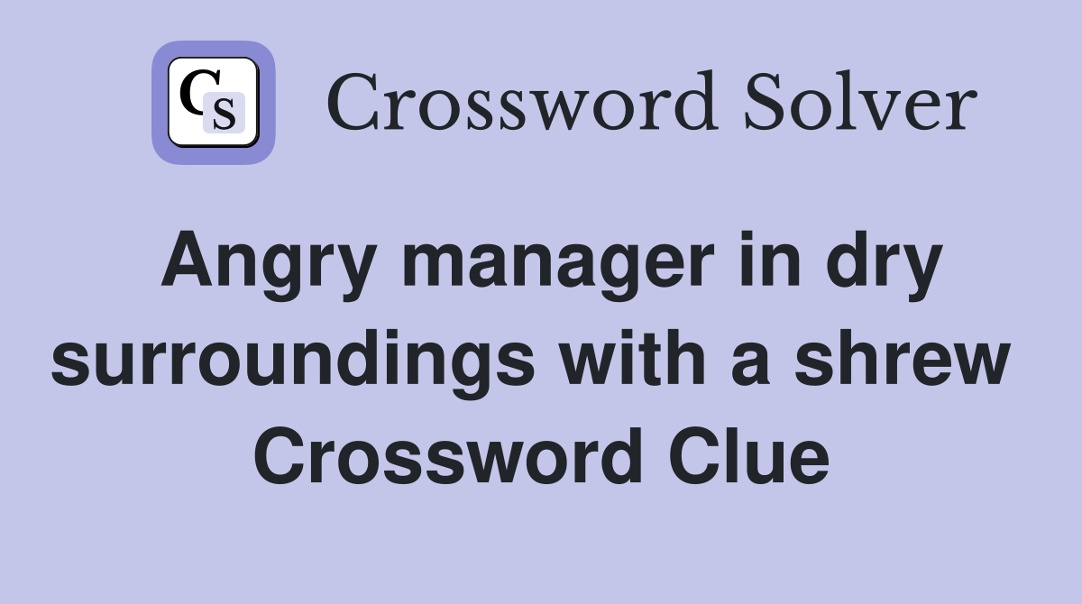 Angry manager in dry surroundings with a shrew  Crossword Clue