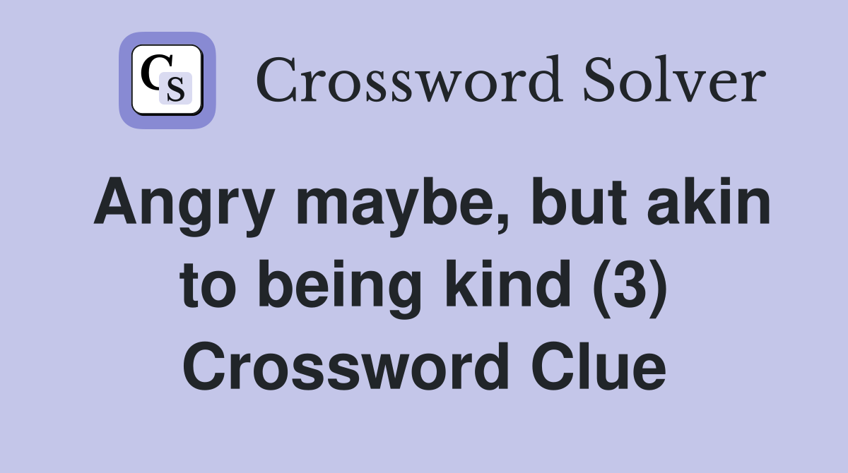 Angry maybe, but akin to being kind (3) Crossword Clue