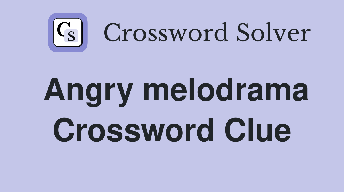 Angry melodrama Crossword Clue