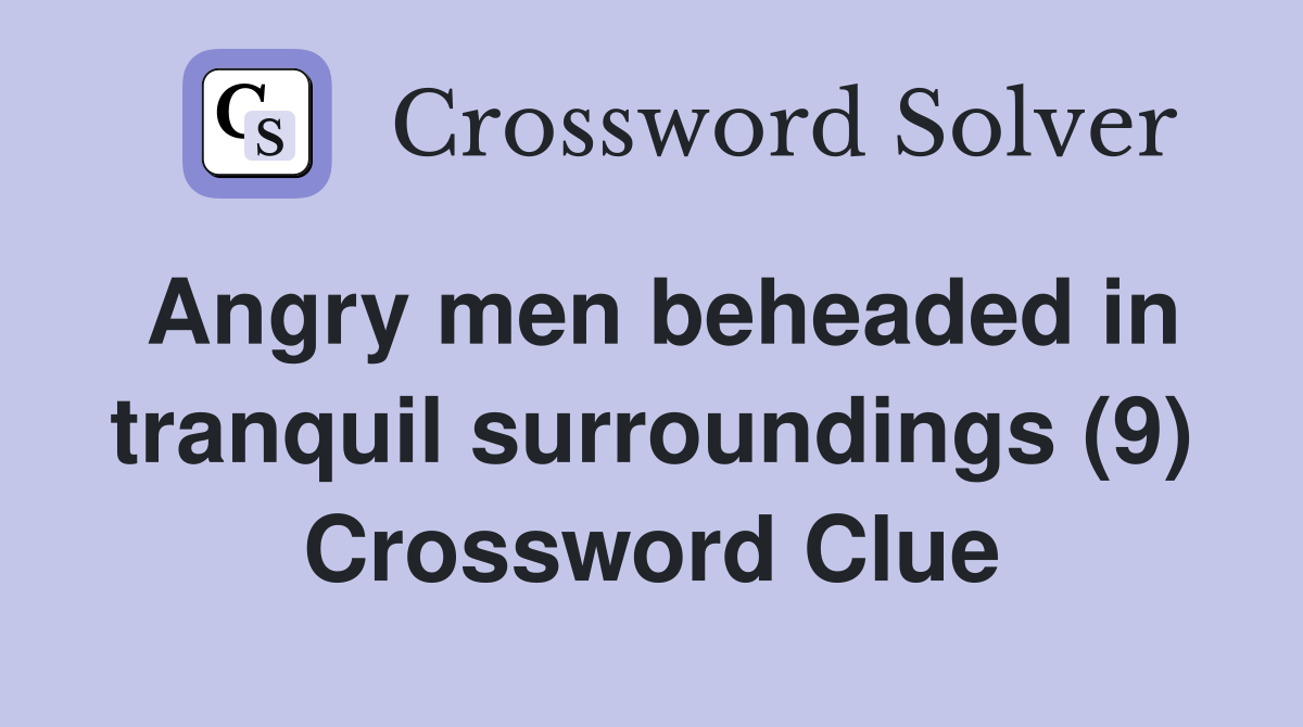 Angry men beheaded in tranquil surroundings (9) Crossword Clue