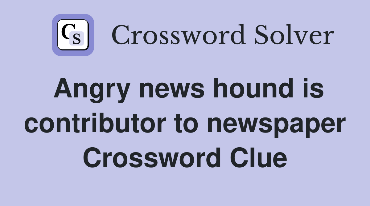 Angry news hound is contributor to newspaper Crossword Clue