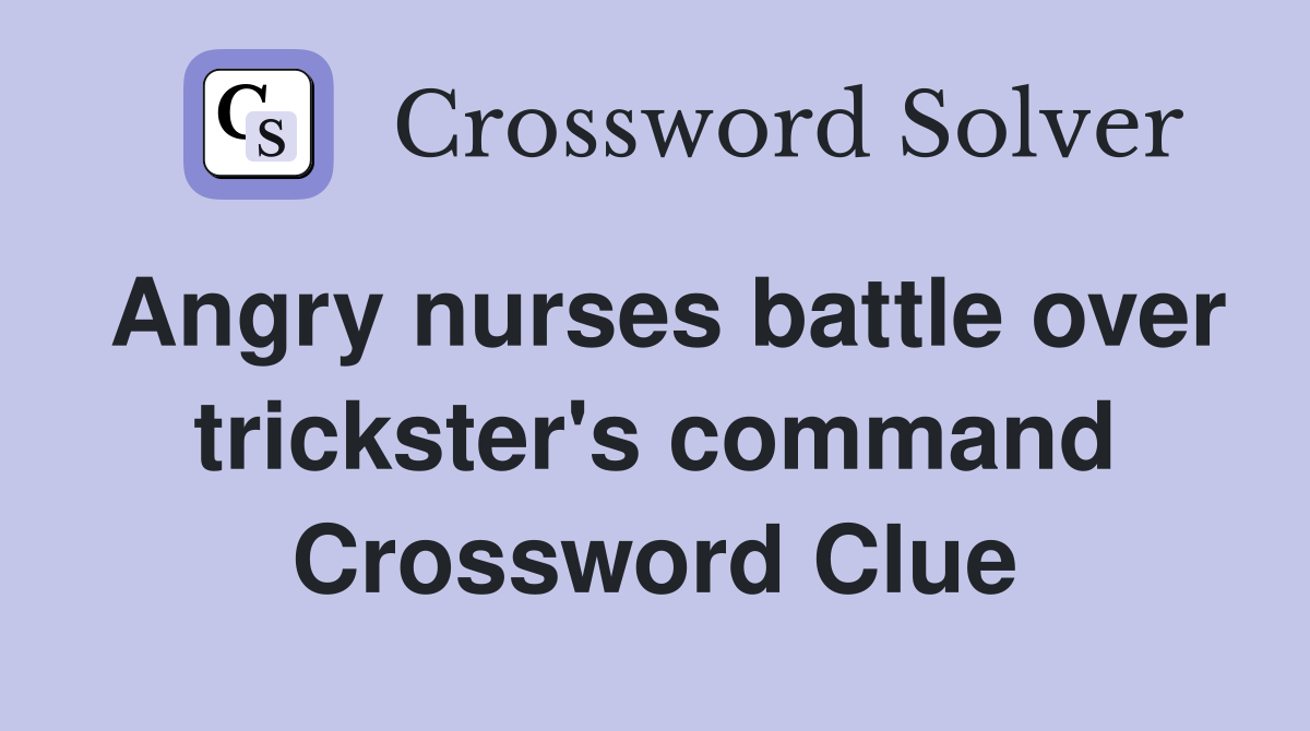 Angry nurses battle over trickster's command Crossword Clue
