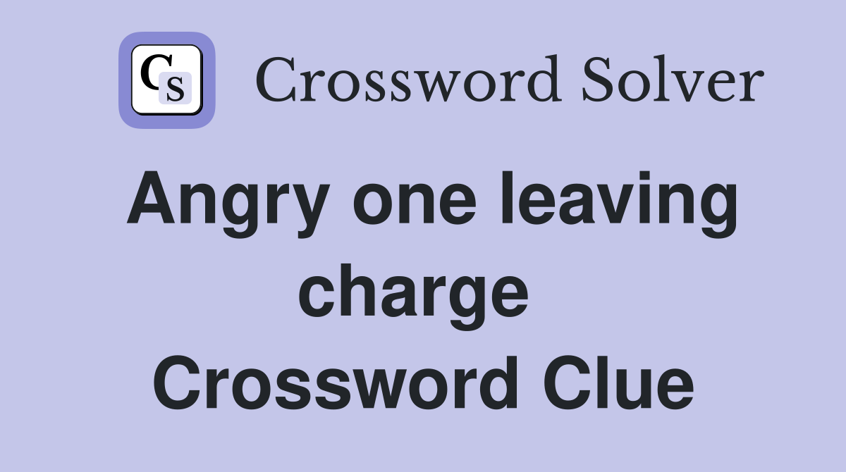 Angry one leaving charge  Crossword Clue