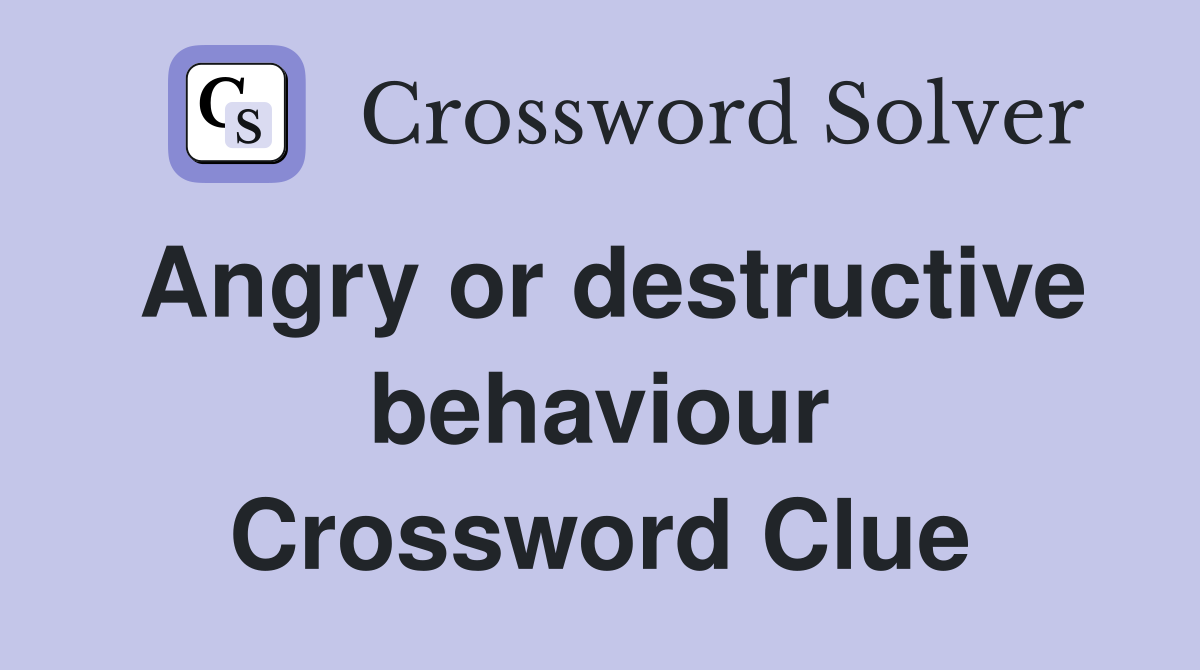 Angry or destructive behaviour Crossword Clue