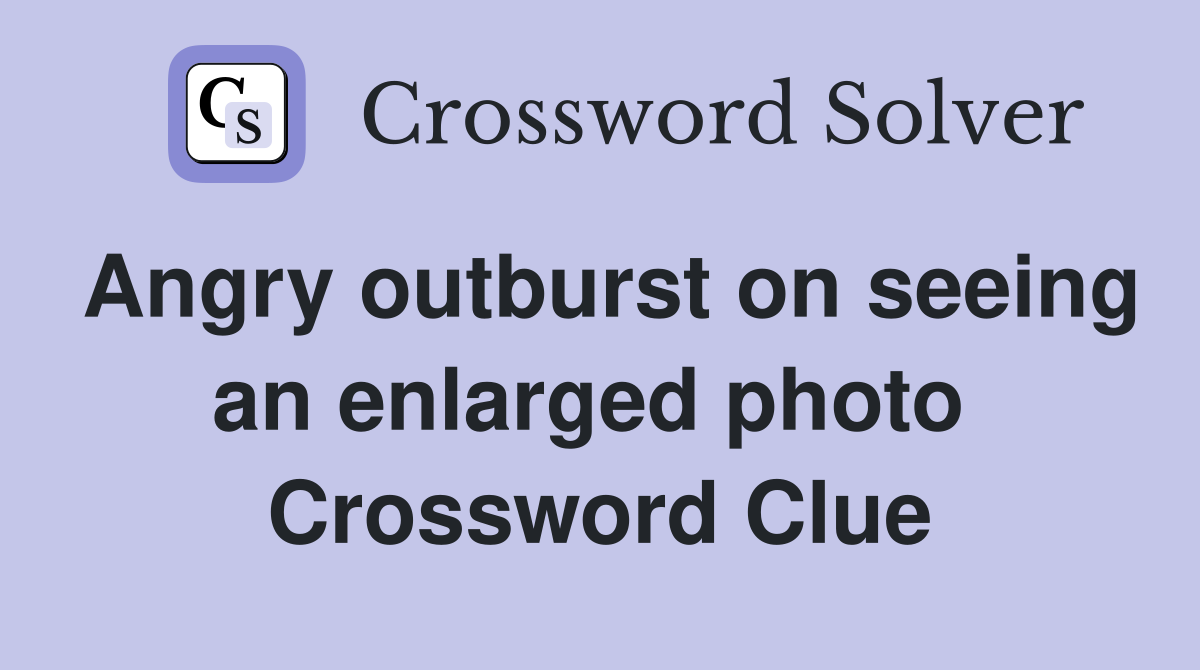 Angry outburst on seeing an enlarged photo  Crossword Clue