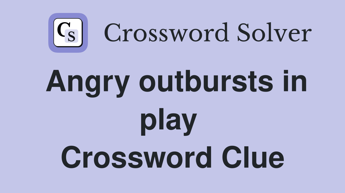 Angry outbursts in play  Crossword Clue