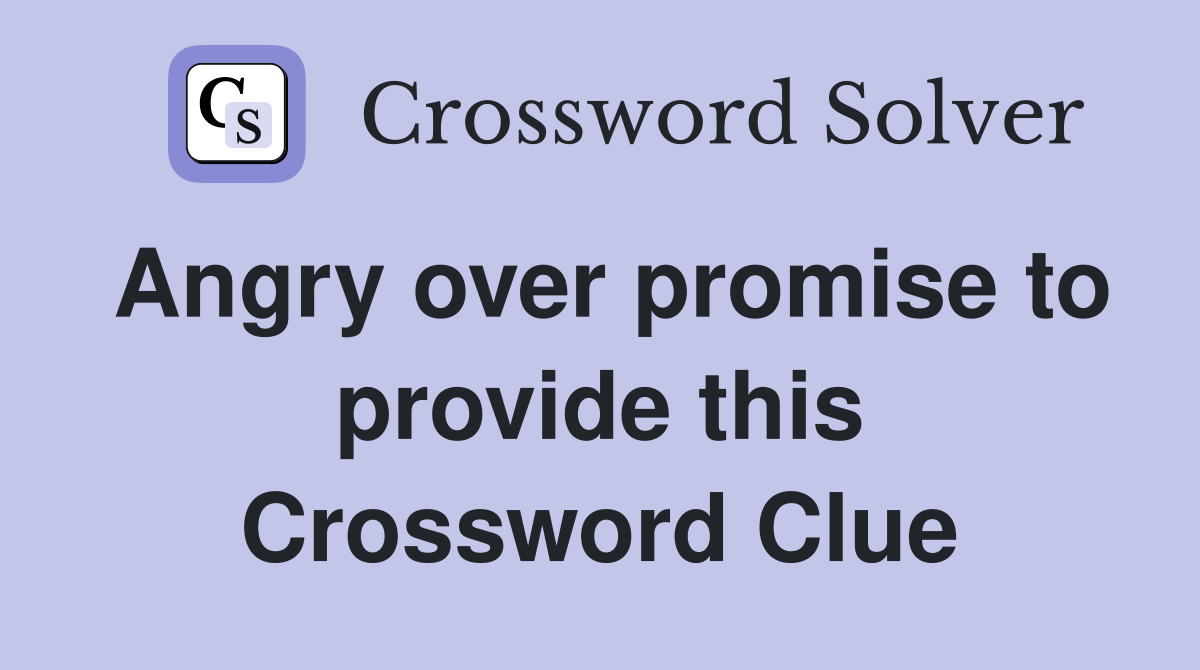 Angry over promise to provide this Crossword Clue