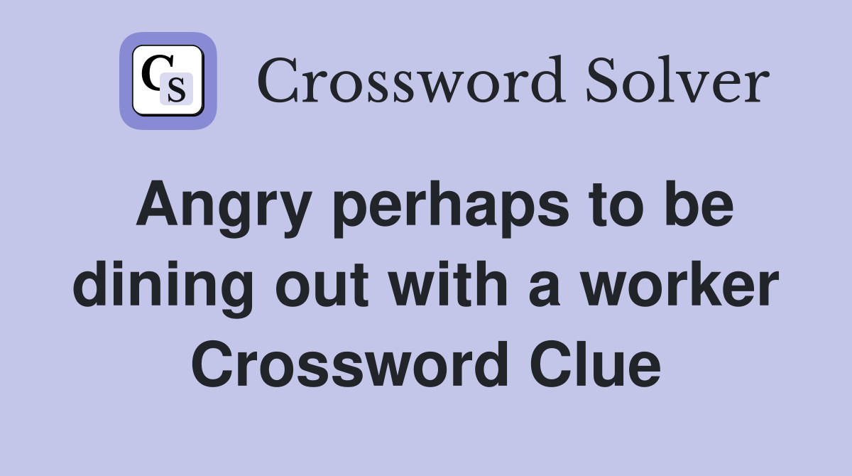 Angry perhaps to be dining out with a worker Crossword Clue