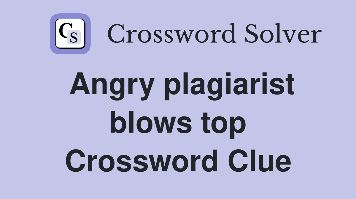 Angry plagiarist blows top Crossword Clue