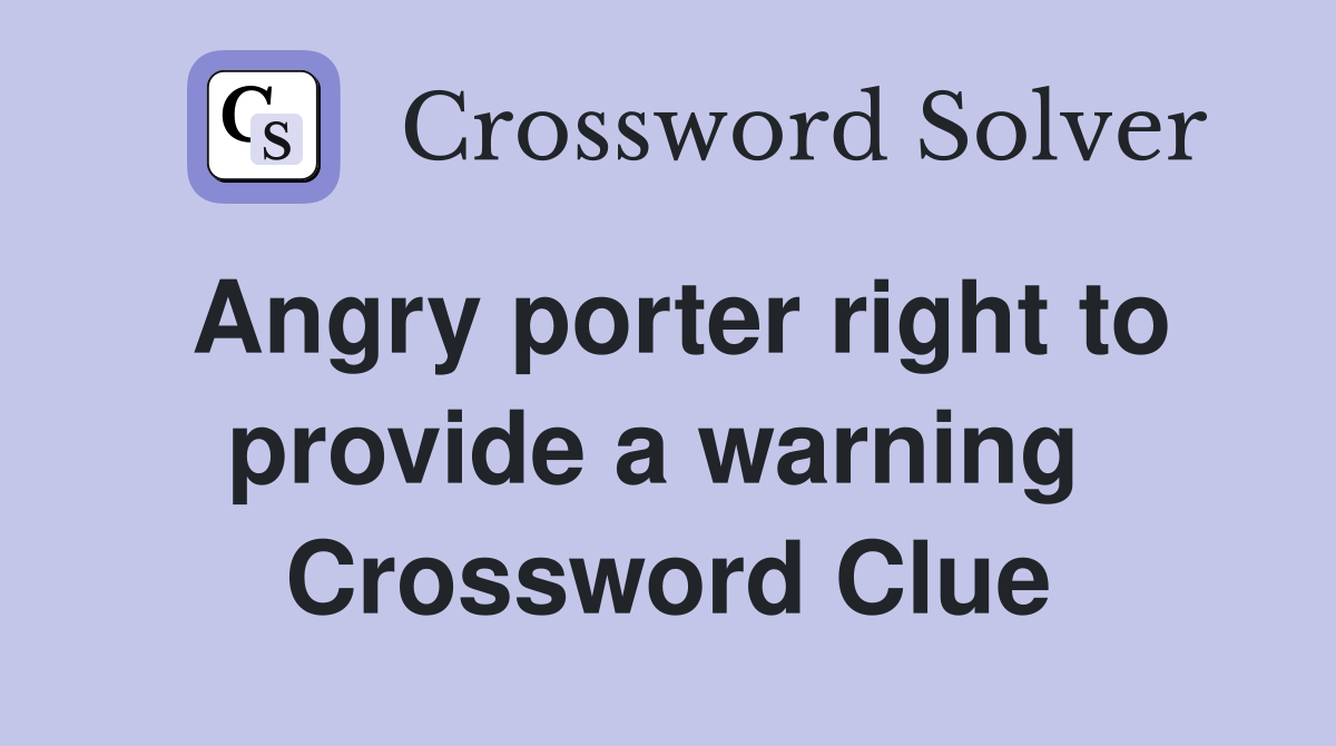 Angry porter right to provide a warning  Crossword Clue