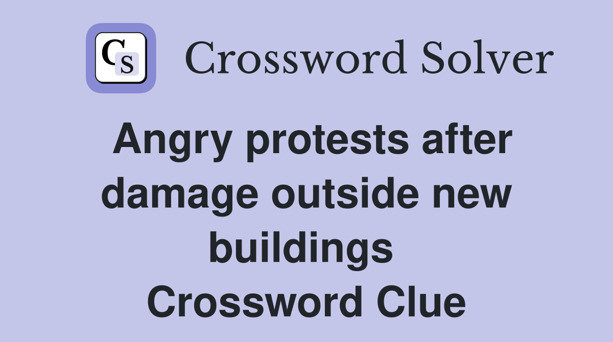 Angry protests after damage outside new buildings  Crossword Clue