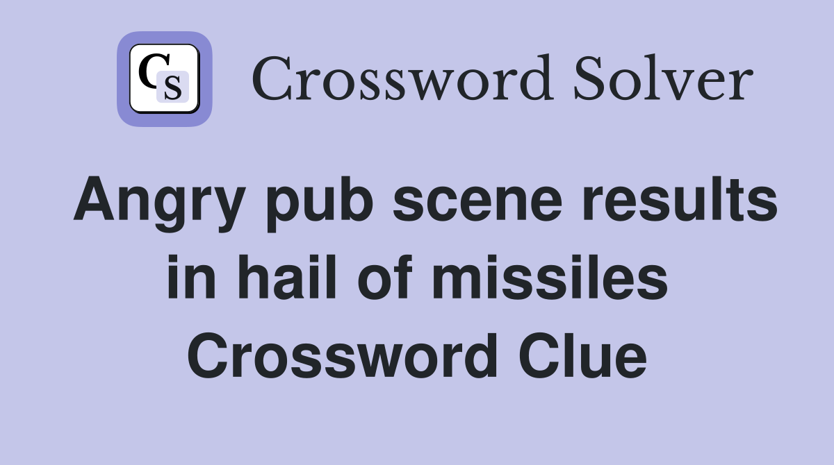 Angry pub scene results in hail of missiles Crossword Clue