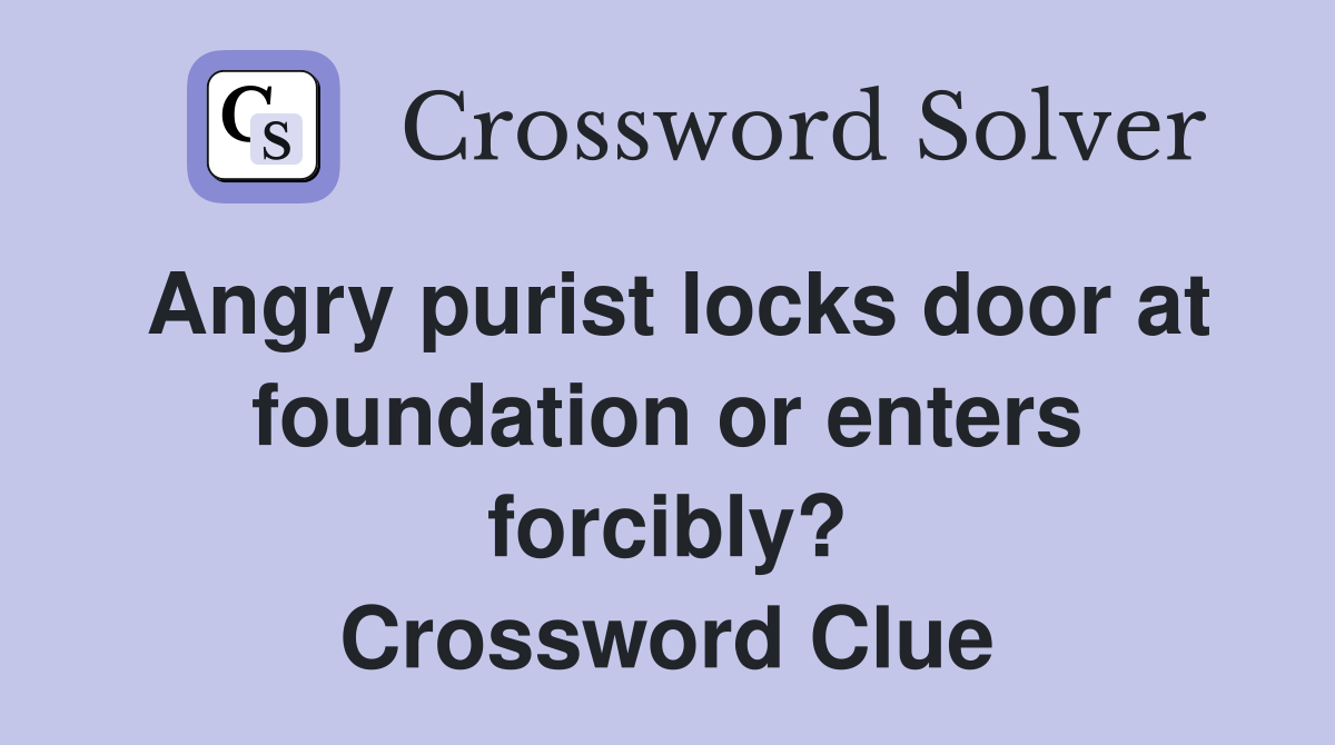 Angry purist locks door at foundation or enters forcibly? Crossword Clue