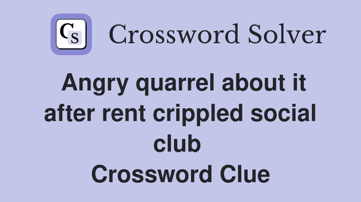 Angry quarrel about it after rent crippled social club  Crossword Clue