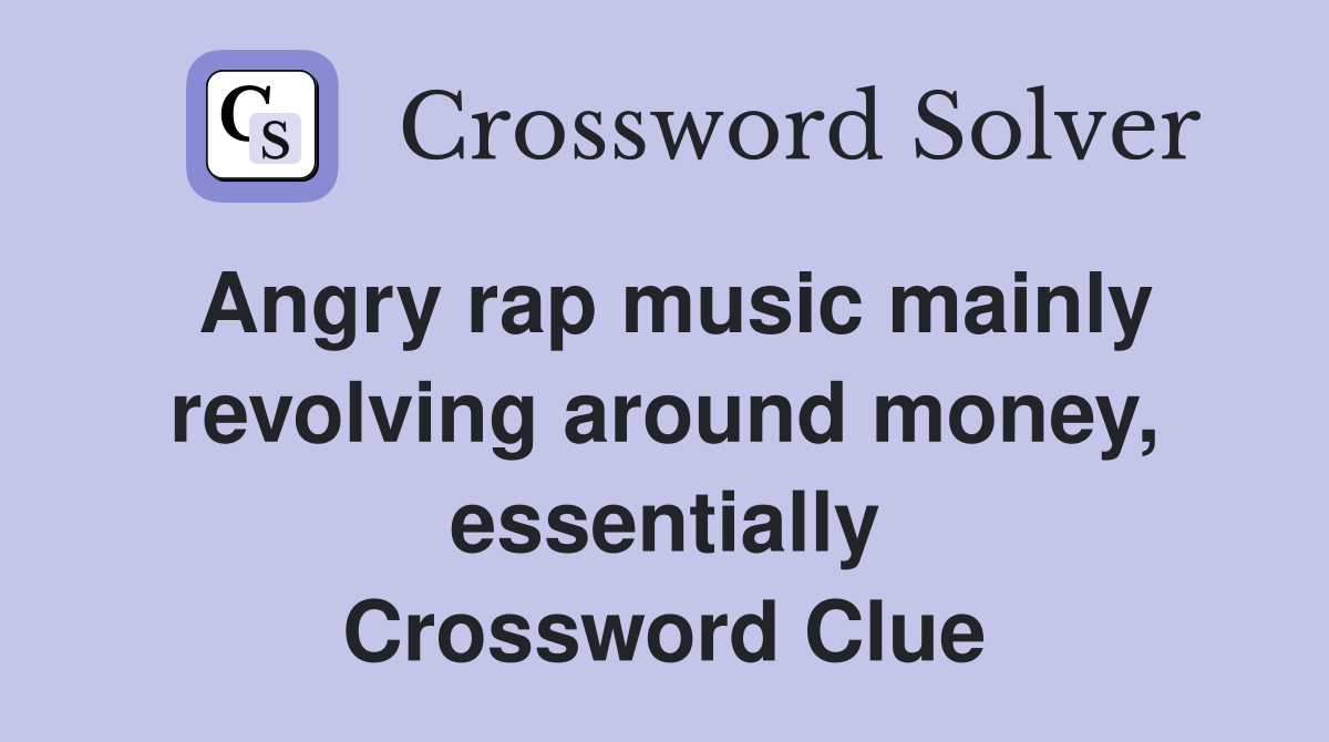 Angry rap music mainly revolving around money, essentially Crossword Clue