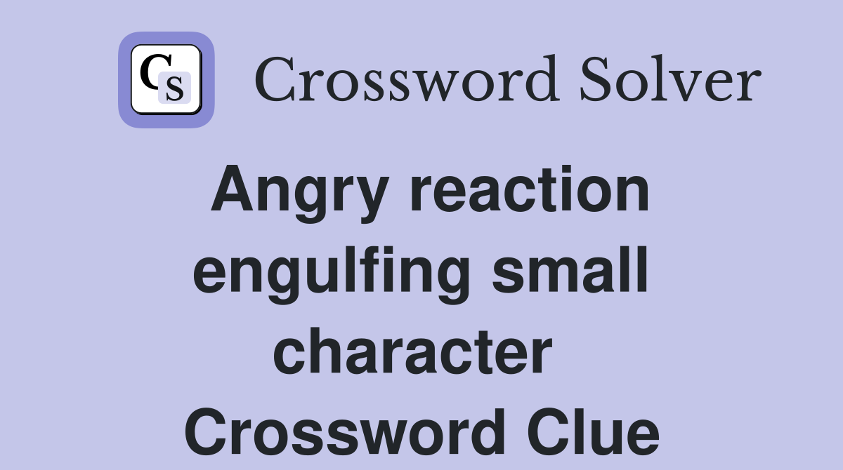 Angry reaction engulfing small character  Crossword Clue