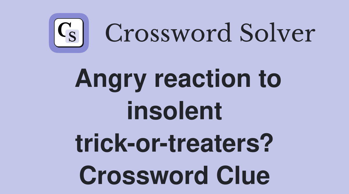 Angry reaction to insolent trick-or-treaters? Crossword Clue