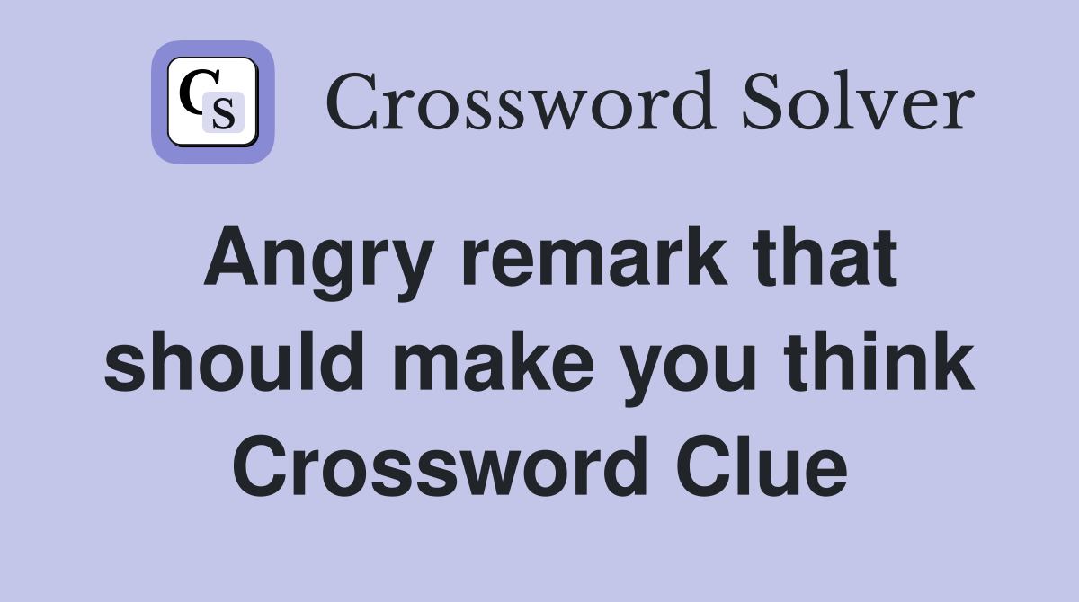 Angry remark that should make you think Crossword Clue