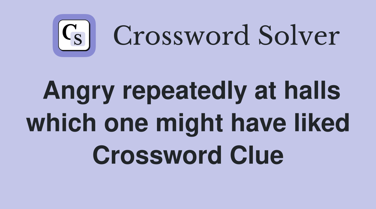 Angry repeatedly at halls which one might have liked Crossword Clue