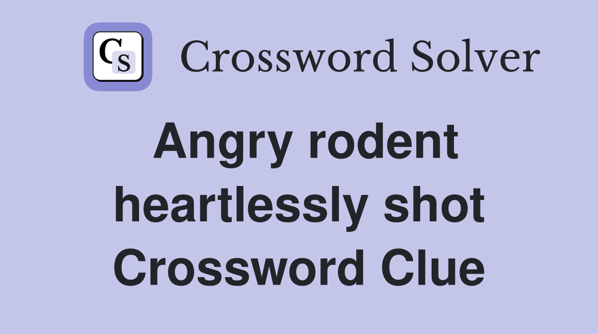 Angry rodent heartlessly shot Crossword Clue
