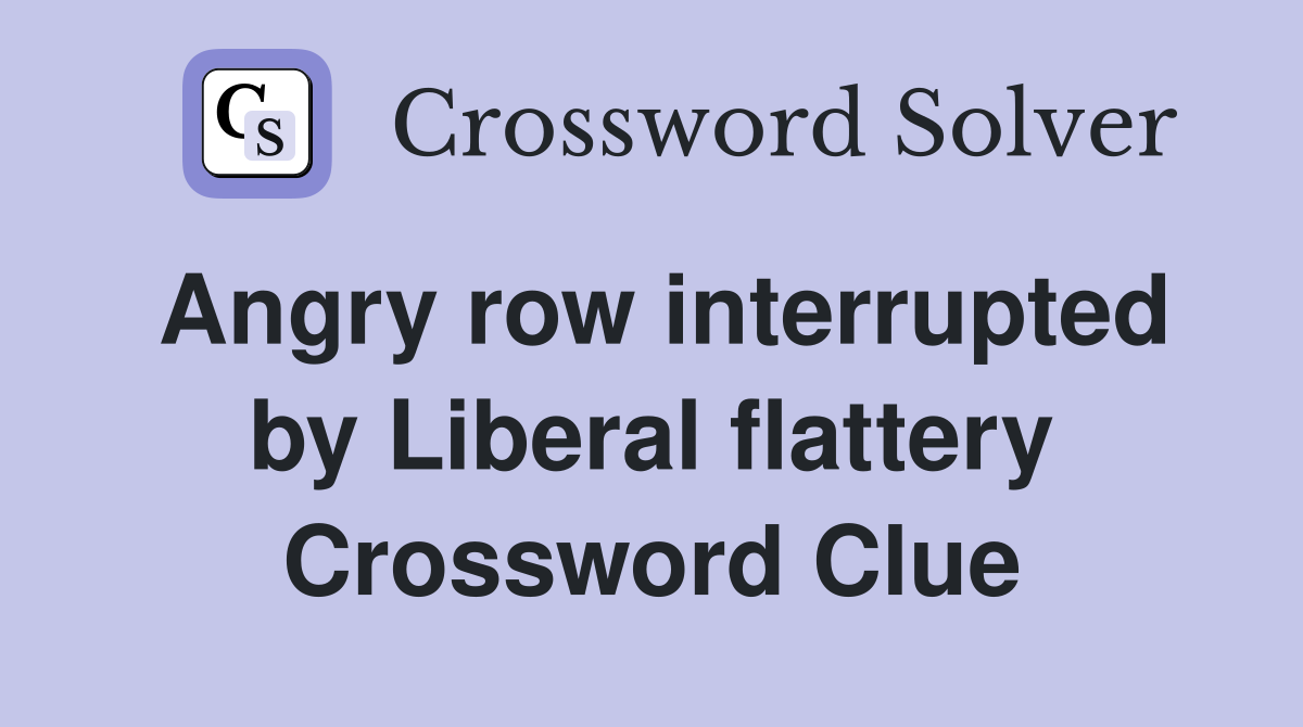 Angry row interrupted by Liberal flattery Crossword Clue