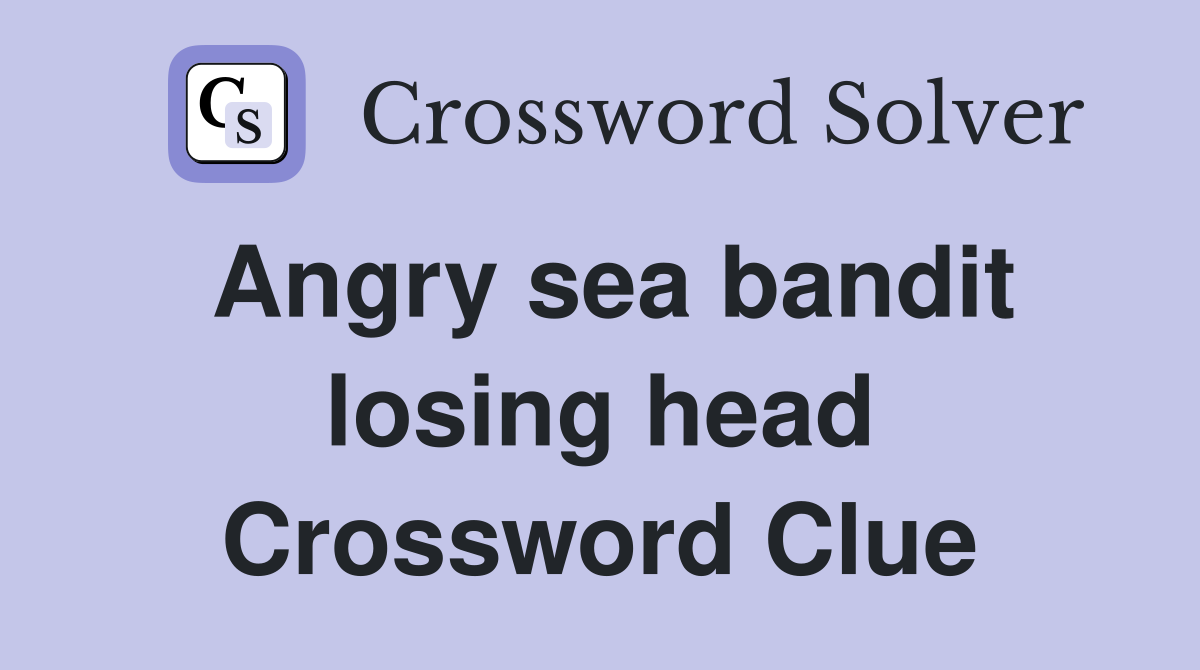 Angry sea bandit losing head Crossword Clue