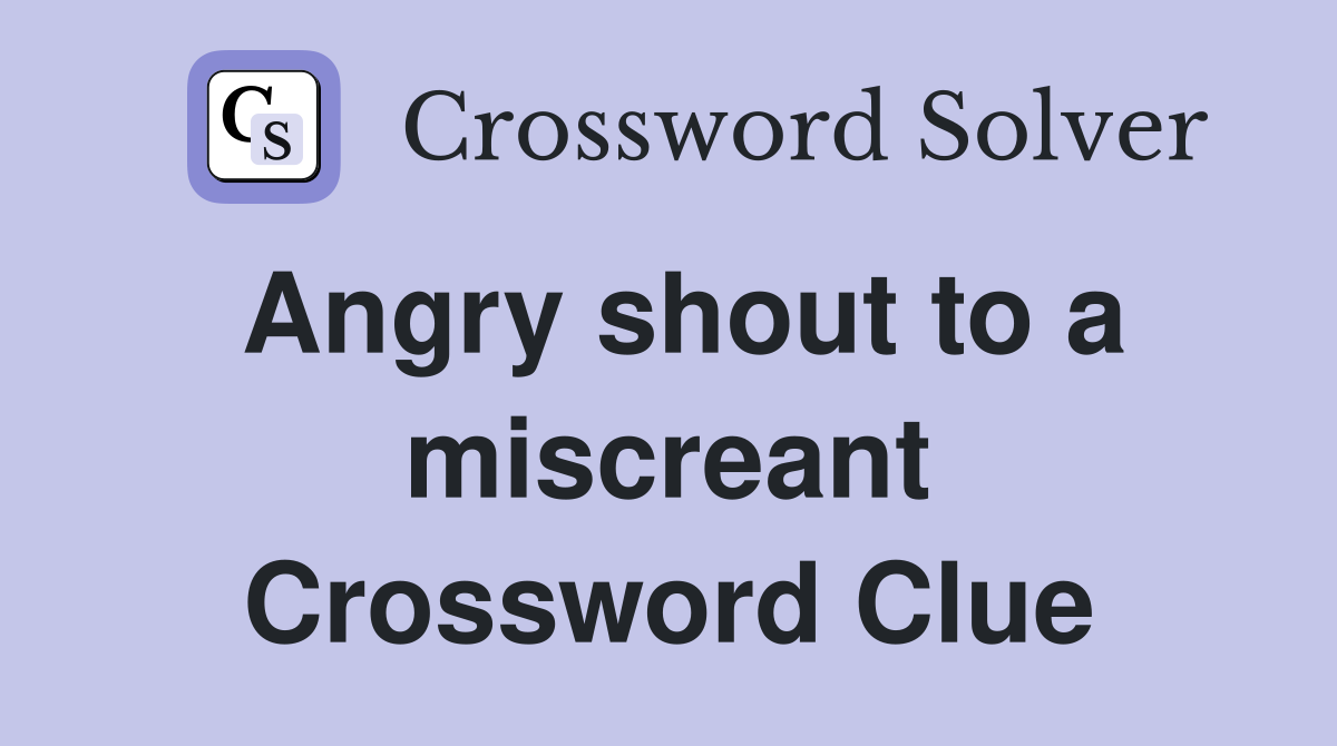 Angry shout to a miscreant Crossword Clue