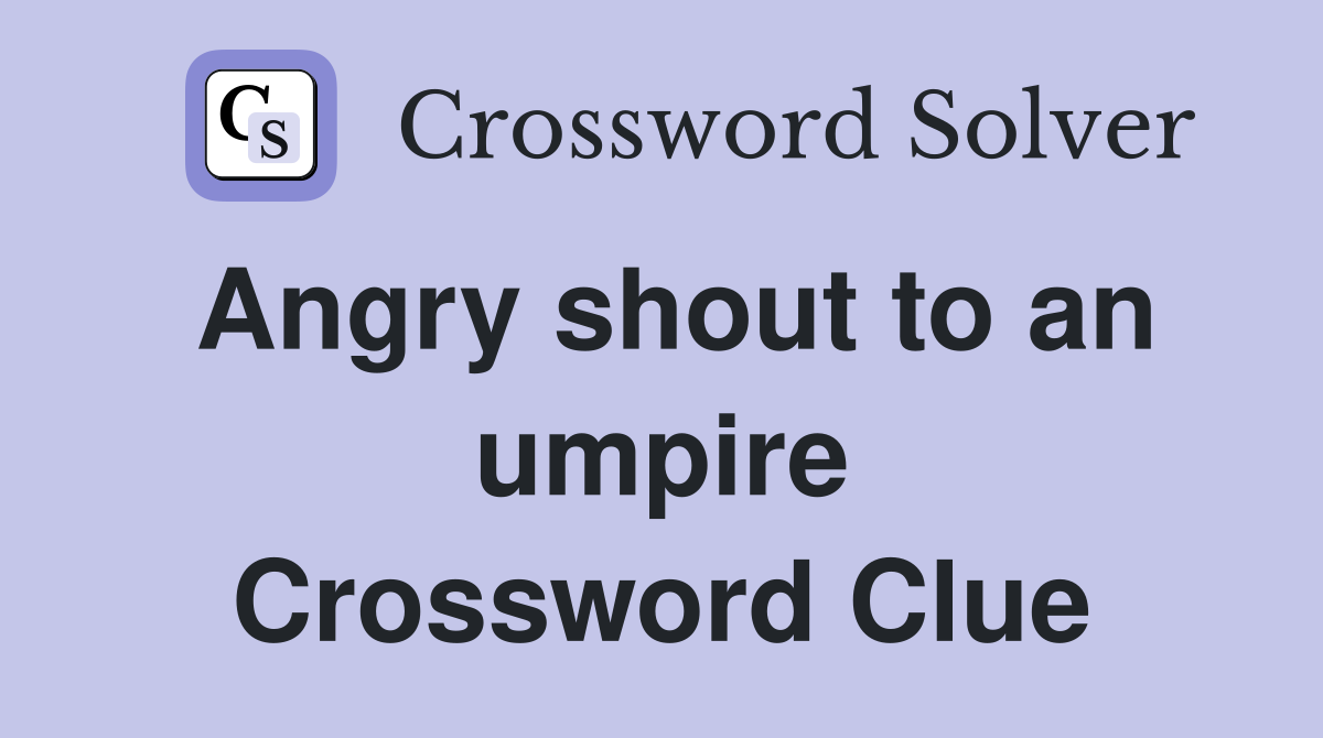 Angry shout to an umpire Crossword Clue
