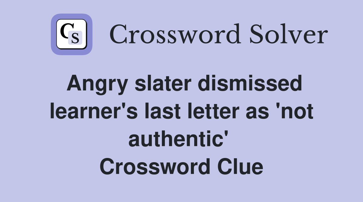 Angry slater dismissed learner's last letter as 'not authentic'  Crossword Clue