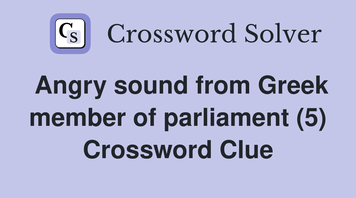 Angry sound from Greek member of parliament (5) Crossword Clue