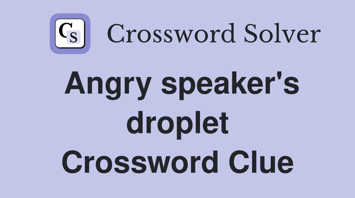 Angry speaker's droplet Crossword Clue