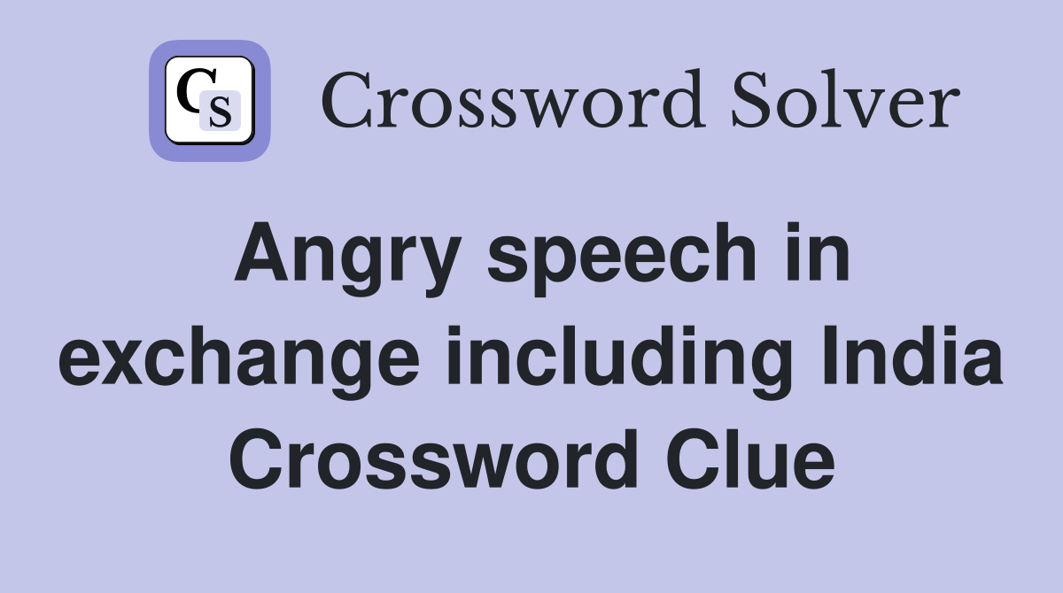 Angry speech in exchange including India Crossword Clue