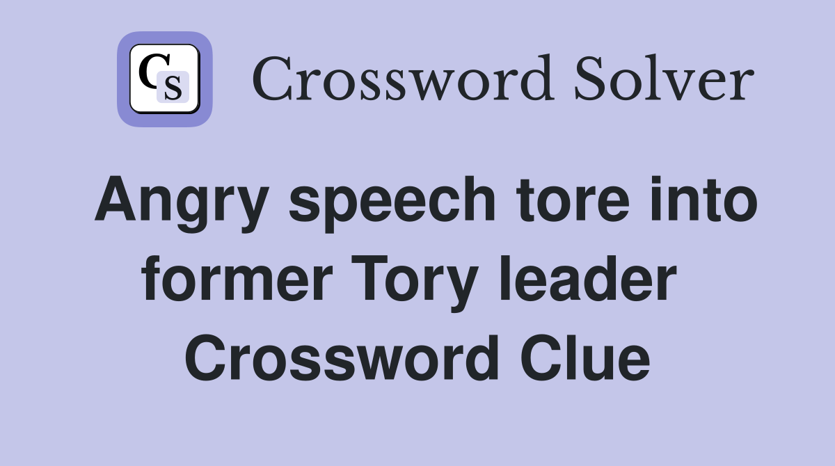 Angry speech tore into former Tory leader  Crossword Clue
