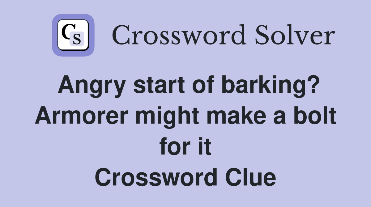 Angry start of barking? Armorer might make a bolt for it Crossword Clue