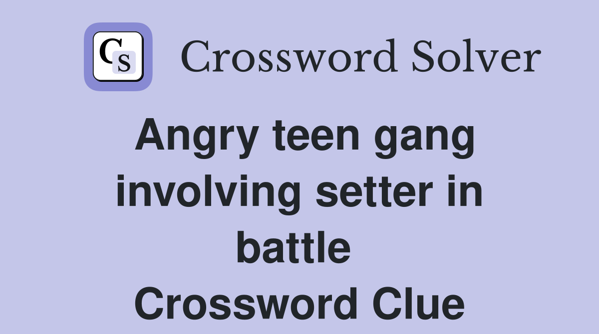 Angry teen gang involving setter in battle  Crossword Clue