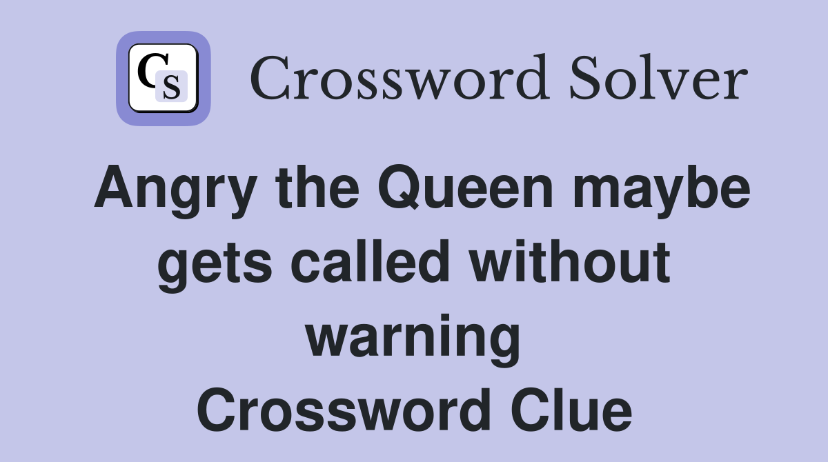 Angry the Queen maybe gets called without warning Crossword Clue