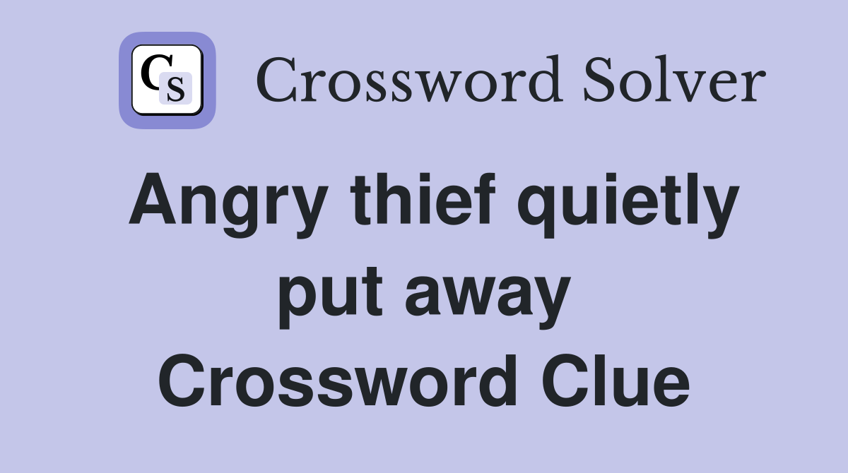 Angry thief quietly put away Crossword Clue