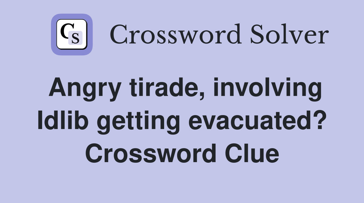 Angry tirade, involving Idlib getting evacuated? Crossword Clue