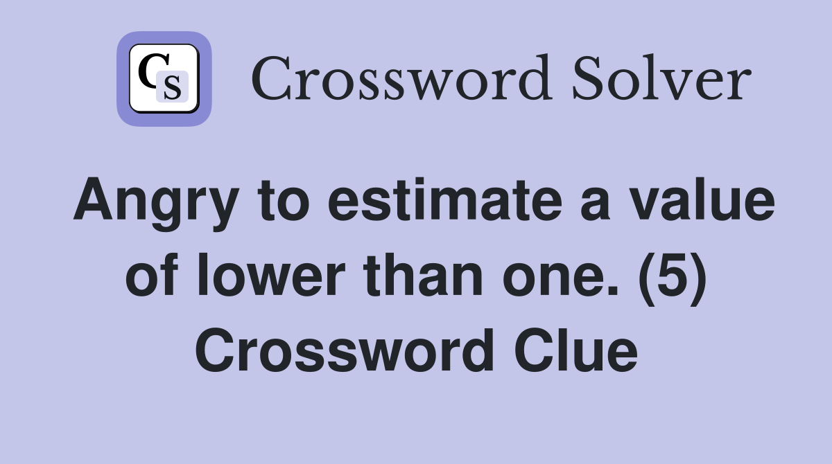 Angry to estimate a value of lower than one. (5) Crossword Clue