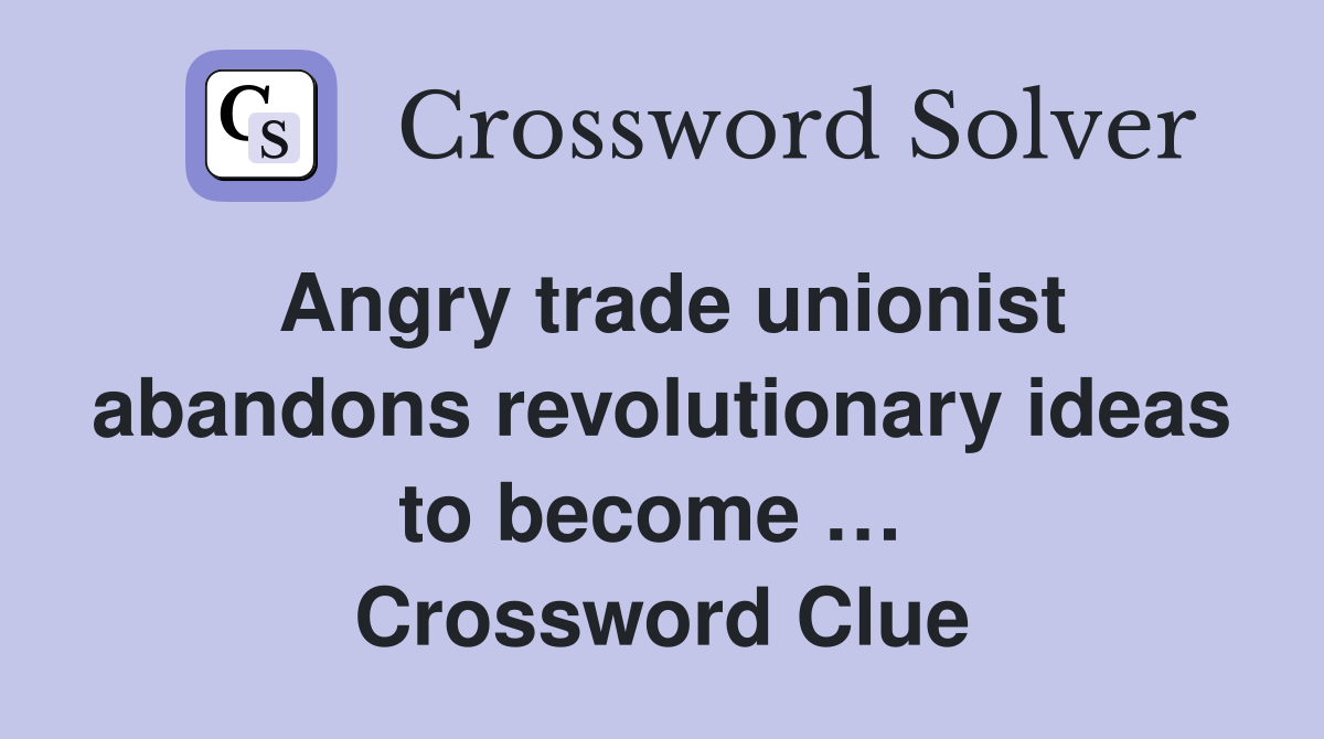 Angry trade unionist abandons revolutionary ideas to become …  Crossword Clue