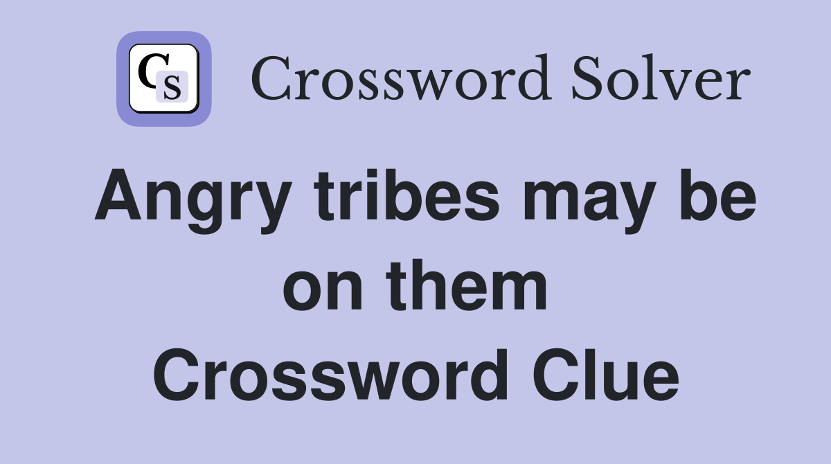 Angry tribes may be on them Crossword Clue