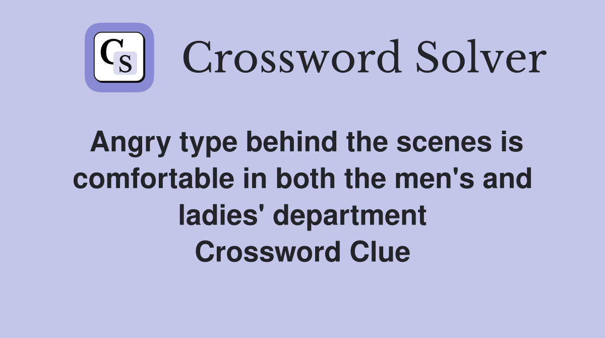 Angry type behind the scenes is comfortable in both the men's and ladies' department Crossword Clue
