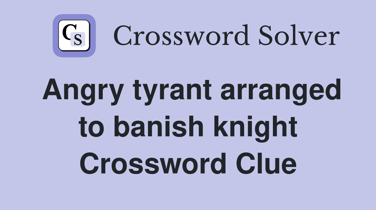 Angry tyrant arranged to banish knight Crossword Clue