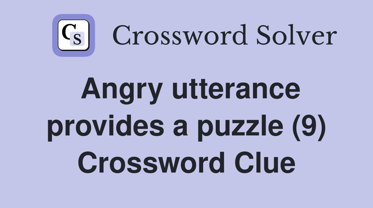 Angry utterance provides a puzzle (9) Crossword Clue